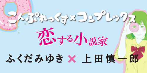 『こんぷれっくす×コンプレックス』『恋する小説家』